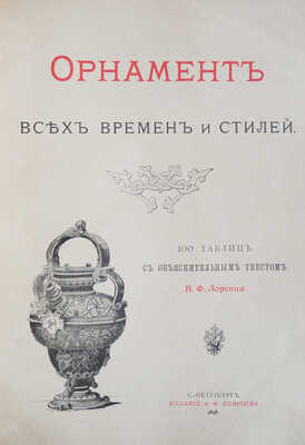 Лоренц Н.Ф. Орнамент всех времен и стилей. 100 таблиц с объяснительным текстом Н.Ф. Лоренца. СПб., 1898.